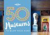 50 MUSEUMS TO BLOW YOUR MIND