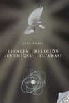 CIENCIA Y RELIGION ENEMIGAS O ALIADAS