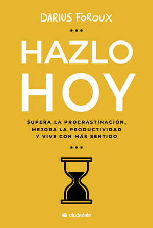 HAZLO HOY, SUPERA LA PROCRASTINACIÓN, MEJORA LA PRODUCTIVIDAD Y VIVE CON MÁS SEN