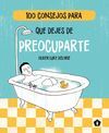 100 CONSEJOS PARA QUE DEJES DE PREOCUPARTE