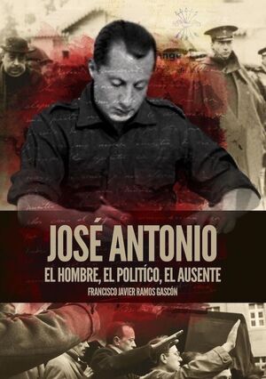 JOSÉ ANTONIO. EL HOMBRE, EL POLÍTICO, EL AUSENTE