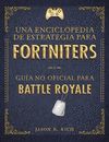 ENCICLOPEDIA DE ESTRATEGIA PARA FORTNITERS: GUÍA NO OFICIAL PARA BATTLE ROYAL