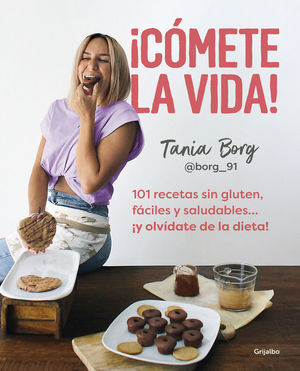 ¡CÓMETE LA VIDA! 101 RECETAS SIN GLUTEN, FÁCILES Y SALUDABLES. ¡Y OLVÍDATE DE L