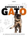 ENTIENDE A TU GATO. EL LENGUAJE SECRETO DE LOS GATOS