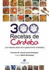 300 RECETAS DE CÓRDOBA : LOS MEJORES PLATOS TÍPICOS DE LA GASTRONOMÍA TRADICIONAL CORDOBESA