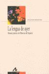 LA LENGUA DE AYER. MANUAL PRACTICO HISTORIA ESPAÑOL