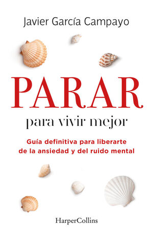 PARAR PARA VIVIR MEJOR. GUÍA DEFINITIVA PARA LIBERARTE DE LA ANSIEDAD Y DEL RUID