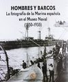 HOMBRES Y BARCOS. LA FOTOGRAFIA DE LA MARINA ESPAÑOLA EN EL MUSEO NAVAL1850-1935