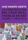 CONSTRUCCION DEL CASO EN EL TRABAJO EN RED. TEORIA Y PRACTIC